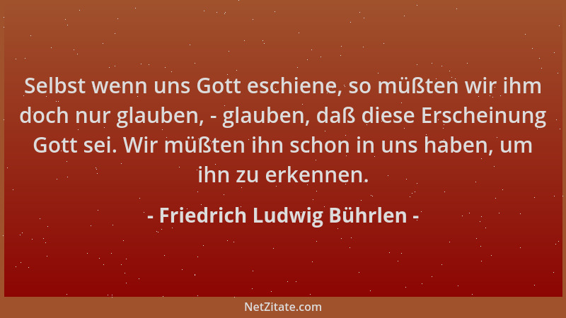 Friedrich Ludwig Bührlen - Selbst wenn uns Gott eschiene, so müßten wir ihm doch nur glauben, - glauben, daß diese Erschein...
