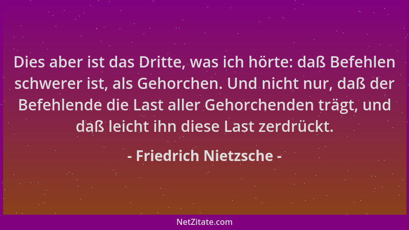Friedrich Nietzsche - Dies aber ist das Dritte, was ich hörte: daß Befehlen schwerer ist, als Gehorchen. Und nicht nur, daß...