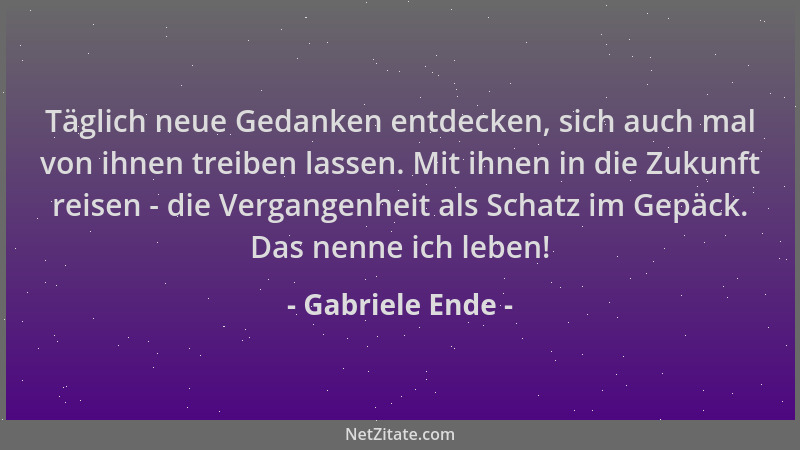 Gabriele Ende - Täglich neue Gedanken entdecken, sich auch mal von ihnen treiben lassen. Mit ihnen in die Zukunft reisen -...
