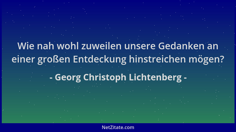 Georg Christoph Lichtenberg - Wie nah wohl zuweilen unsere Gedanken an einer großen Entdeckung hinstreichen mögen?...