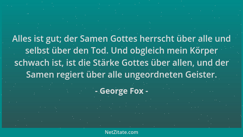George Fox - Alles ist gut; der Samen Gottes herrscht über alle und selbst über den Tod. Und obgleich mein Körper schwach i...