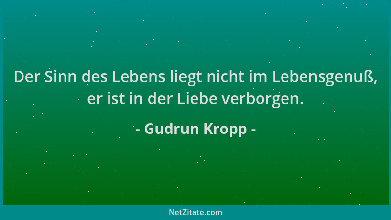 Gudrun Kropp - Der Sinn des Lebens liegt nicht im Lebensgenuß, er ist in der Liebe verborgen....