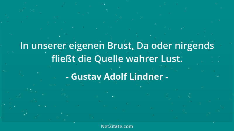 Gustav Adolf Lindner - In unserer eigenen Brust, Da oder nirgends fließt die Quelle wahrer Lust....