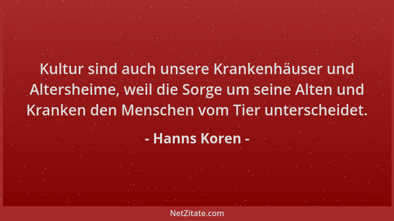Hanns Koren - Kultur sind auch unsere Krankenhäuser und Altersheime, weil die Sorge um seine Alten und Kranken den Menschen...