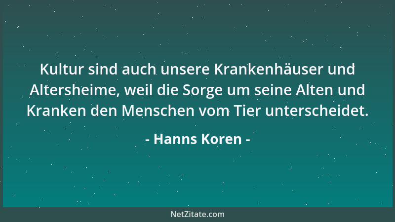 Hanns Koren - Kultur sind auch unsere Krankenhäuser und Altersheime, weil die Sorge um seine Alten und Kranken den Menschen...