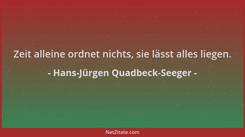 Hans-Jürgen Quadbeck-Seeger - Zeit alleine ordnet nichts, sie lässt alles liegen....