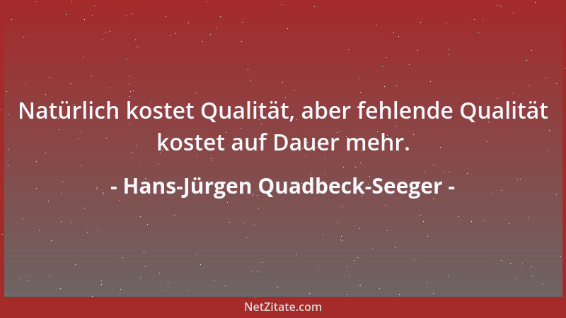 Hans-Jürgen Quadbeck-Seeger - Natürlich kostet Qualität, aber fehlende Qualität kostet auf Dauer mehr....