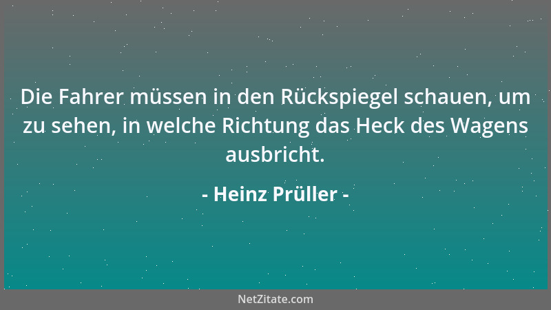 Heinz Prüller - Die Fahrer müssen in den Rückspiegel schauen, um zu sehen, in welche Richtung das Heck des Wagens ausbricht...