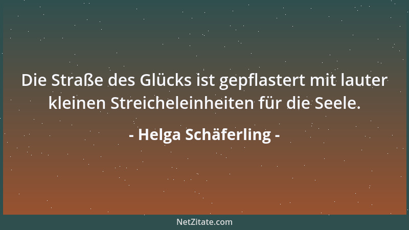 Helga Schäferling - Die Straße des Glücks ist gepflastert mit lauter kleinen Streicheleinheiten für die Seele....