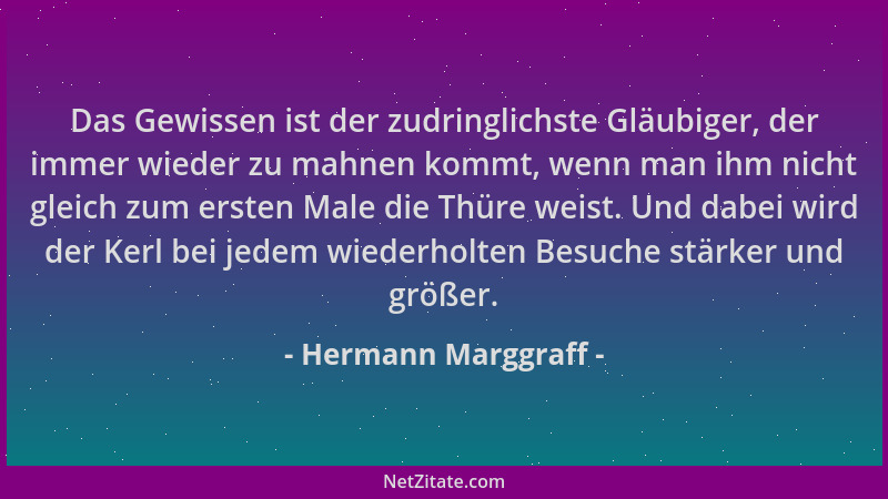 Hermann Marggraff - Das Gewissen ist der zudringlichste Gläubiger, der immer wieder zu mahnen kommt, wenn man ihm nicht gle...