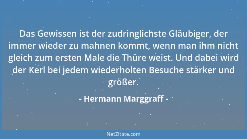 Hermann Marggraff - Das Gewissen ist der zudringlichste Gläubiger, der immer wieder zu mahnen kommt, wenn man ihm nicht gle...