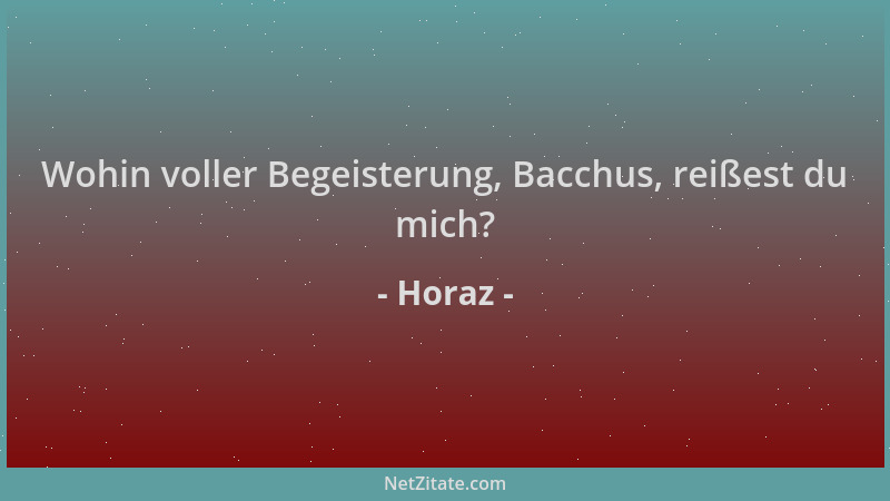 Horaz - Wohin voller Begeisterung, Bacchus, reißest du mich?...