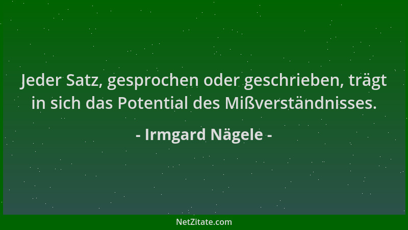 Irmgard Nägele - Jeder Satz, gesprochen oder geschrieben, trägt in sich das Potential des Mißverständnisses....