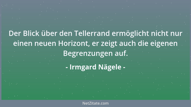 Irmgard Nägele - Der Blick über den Tellerrand ermöglicht nicht nur einen neuen Horizont, er zeigt auch die eigenen Begrenz...