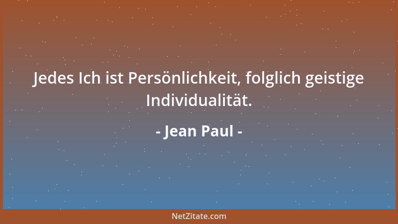 Jean Paul - Jedes Ich ist Persönlichkeit, folglich geistige Individualität....