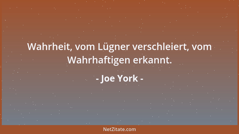 Joe York - Wahrheit, vom Lügner verschleiert, vom Wahrhaftigen erkannt....