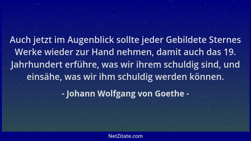 Johann Wolfgang von Goethe - Auch jetzt im Augenblick sollte jeder Gebildete Sternes Werke wieder zur Hand nehmen, damit au...