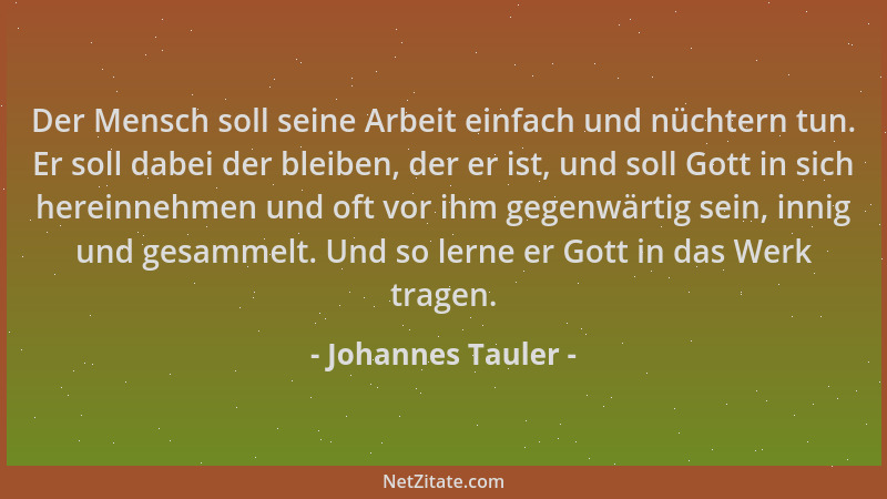 Johannes Tauler - Der Mensch soll seine Arbeit einfach und nüchtern tun. Er soll dabei der bleiben, der er ist, und soll Go...