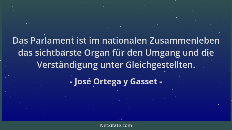 José Ortega y Gasset - Das Parlament ist im nationalen Zusammenleben das sichtbarste Organ für den Umgang und die Verständi...