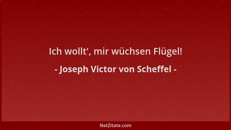 Joseph Victor von Scheffel - Ich wollt ', mir wüchsen Flügel!...
