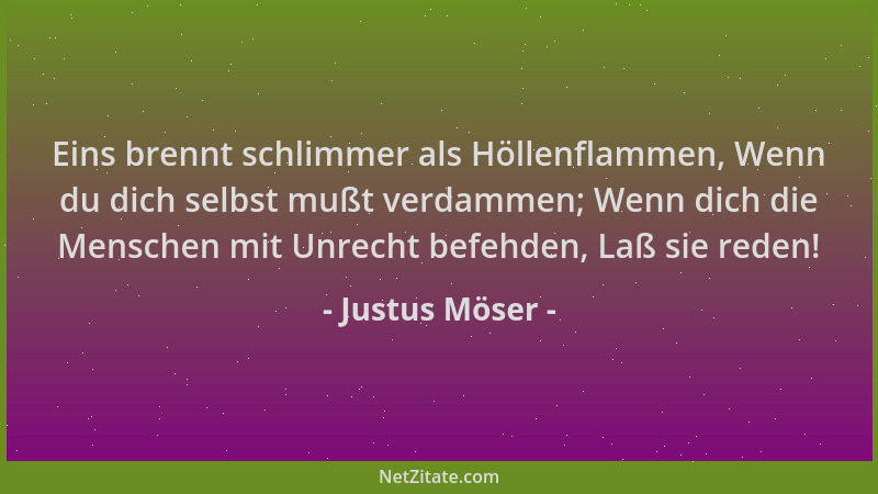 Justus Möser - Eins brennt schlimmer als Höllenflammen, Wenn du dich selbst mußt verdammen; Wenn dich die Menschen mit Unre...