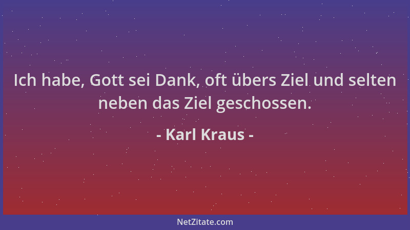 Karl Kraus - Ich habe, Gott sei Dank, oft übers Ziel und selten neben das Ziel geschossen....