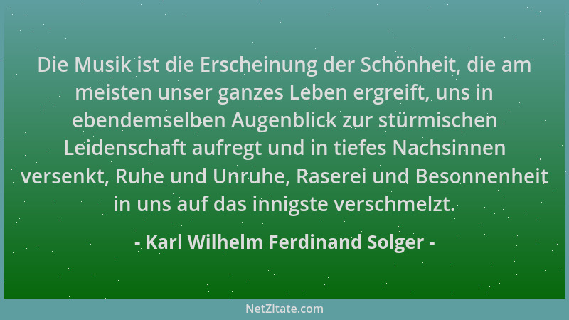 Karl Wilhelm Ferdinand Solger - Die Musik ist die Erscheinung der Schönheit, die am meisten unser ganzes Leben ergreift, un...