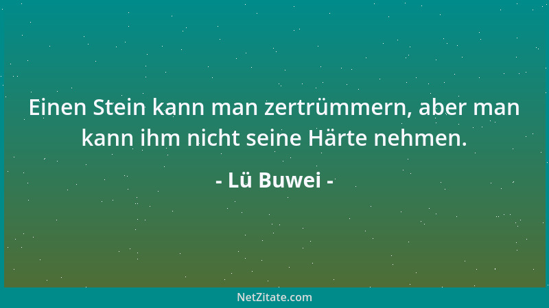 Lü Buwei - Einen Stein kann man zertrümmern, aber man kann ihm nicht seine Härte nehmen....