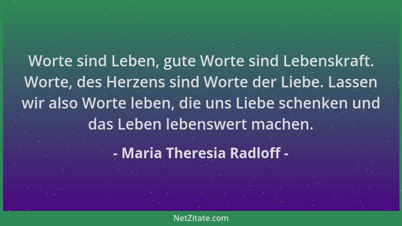 Maria Theresia Radloff - Worte sind Leben, gute Worte sind Lebenskraft. Worte, des Herzens sind Worte der Liebe. Lassen wir...