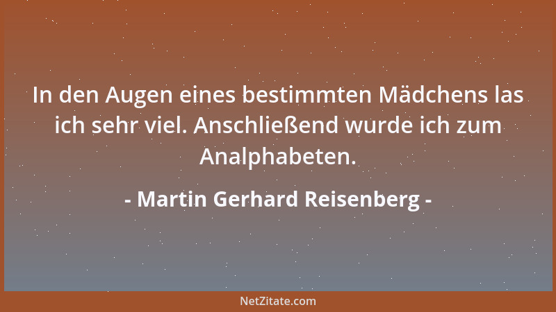 Martin Gerhard Reisenberg - In den Augen eines bestimmten Mädchens las ich sehr viel. Anschließend wurde ich zum Analphabet...