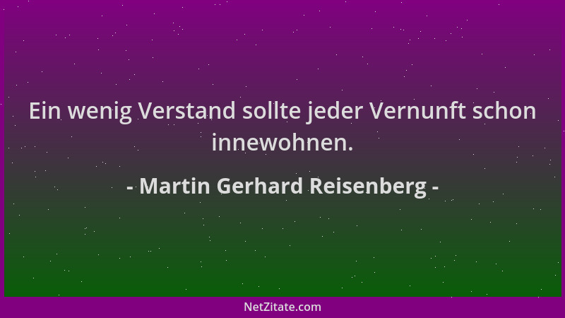 Martin Gerhard Reisenberg - Ein wenig Verstand sollte jeder Vernunft schon innewohnen....