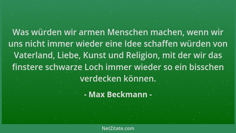 Max Beckmann - Was würden wir armen Menschen machen, wenn wir uns nicht immer wieder eine Idee schaffen würden von Vaterlan...