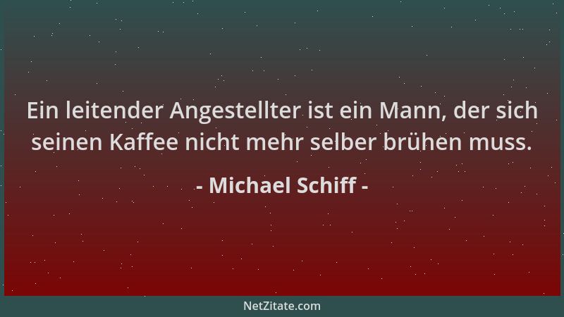 Michael Schiff - Ein leitender Angestellter ist ein Mann, der sich seinen Kaffee nicht mehr selber brühen muss....