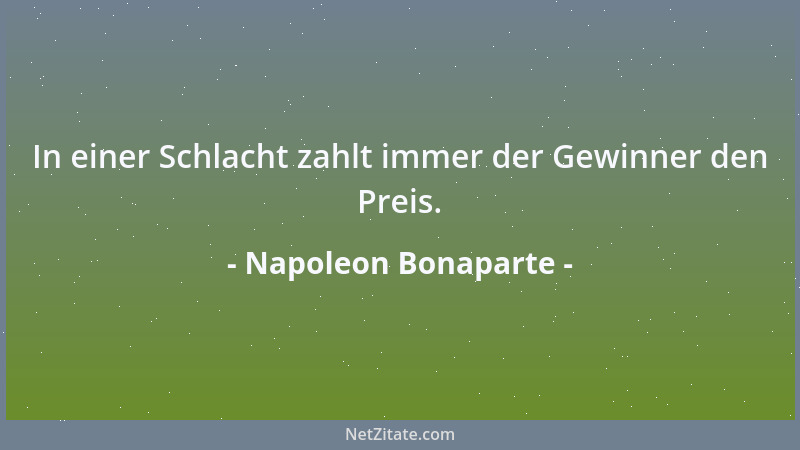 Napoleon Bonaparte - In einer Schlacht zahlt immer der Gewinner den Preis....