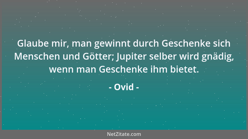 Ovid - Glaube mir, man gewinnt durch Geschenke sich Menschen und Götter; Jupiter selber wird gnädig, wenn man Geschenke ihm...