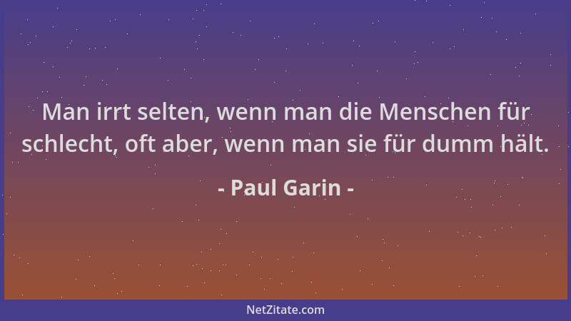 Paul Garin - Man irrt selten, wenn man die Menschen für schlecht, oft aber, wenn man sie für dumm hält....