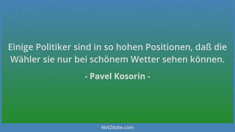 Pavel Kosorin - Einige Politiker sind in so hohen Positionen, daß die Wähler sie nur bei schönem Wetter sehen können....