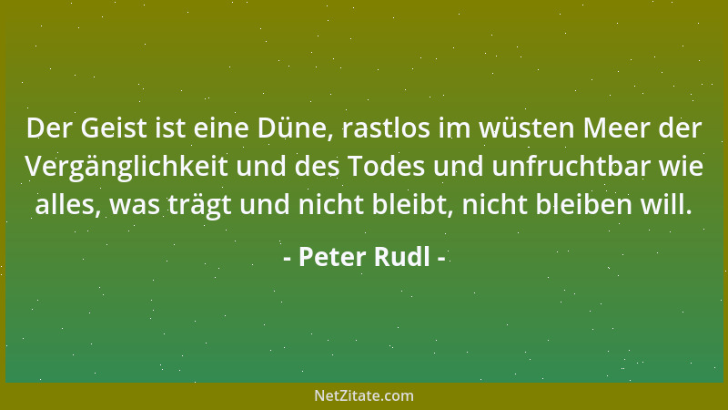 Peter Rudl - Der Geist ist eine Düne, rastlos im wüsten Meer der Vergänglichkeit und des Todes und unfruchtbar wie alles, w...
