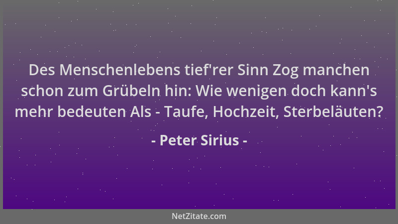 Peter Sirius - Des Menschenlebens tief 'rer Sinn Zog manchen schon zum Grübeln hin: Wie wenigen doch kann 's mehr bedeuten Al...