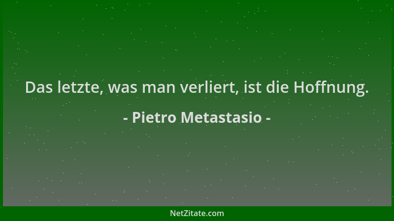 Pietro Metastasio - Das letzte, was man verliert, ist die Hoffnung....