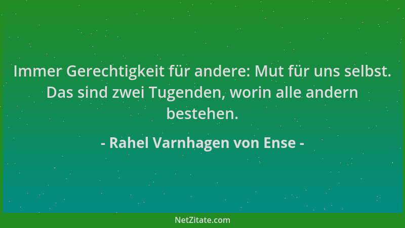 Rahel Varnhagen von Ense - Immer Gerechtigkeit für andere: Mut für uns selbst. Das sind zwei Tugenden, worin alle andern be...