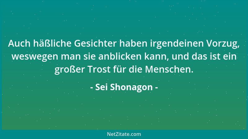 Sei Shonagon - Auch häßliche Gesichter haben irgendeinen Vorzug, weswegen man sie anblicken kann, und das ist ein großer Tr...