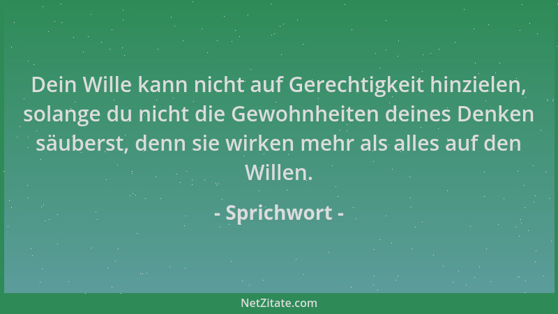 Sprichwort - Dein Wille kann nicht auf Gerechtigkeit hinzielen, solange du nicht die Gewohnheiten deines Denken säuberst, d...