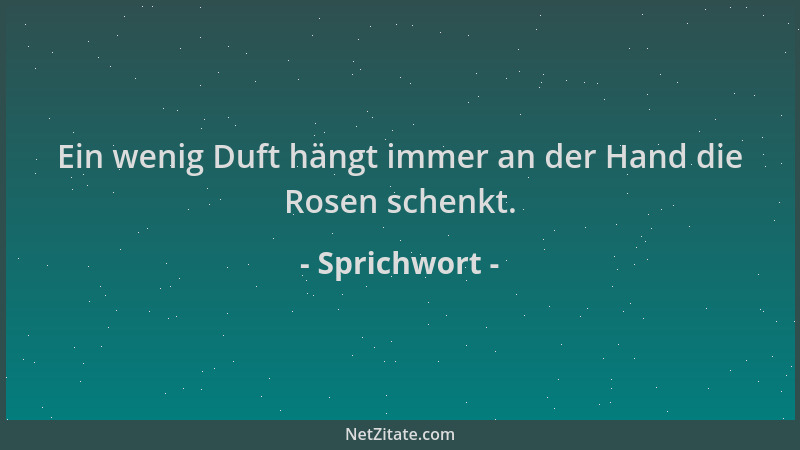 Sprichwort - Ein wenig Duft hängt immer an der Hand die Rosen schenkt....
