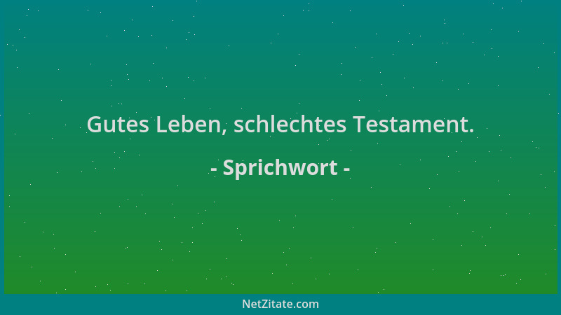 Sprichwort - Gutes Leben, schlechtes Testament....