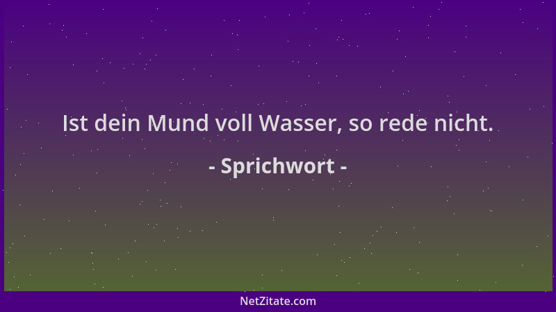Sprichwort - Ist dein Mund voll Wasser, so rede nicht....