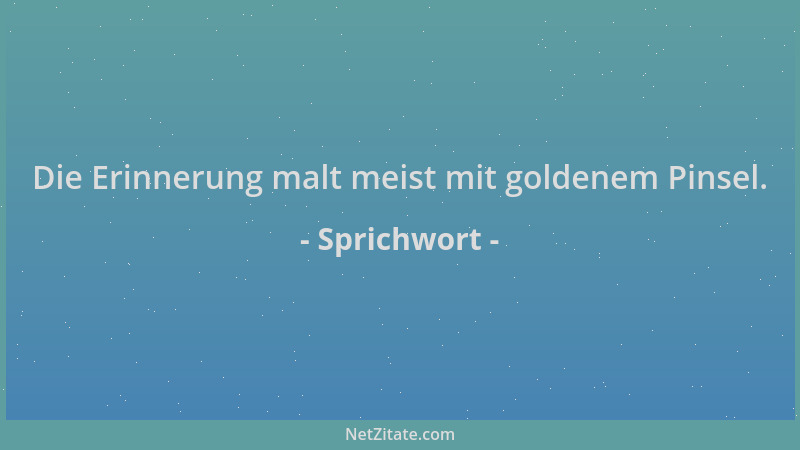Sprichwort - Die Erinnerung malt meist mit goldenem Pinsel....