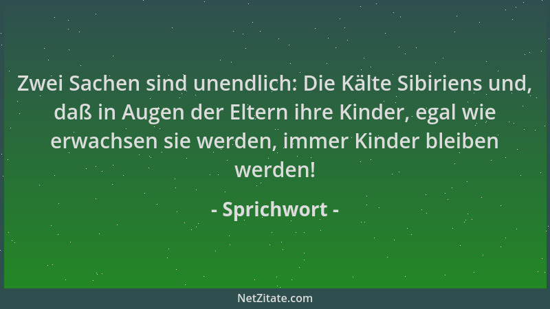 Sprichwort - Zwei Sachen sind unendlich: Die Kälte Sibiriens und, daß in Augen der Eltern ihre Kinder, egal wie erwachsen s...