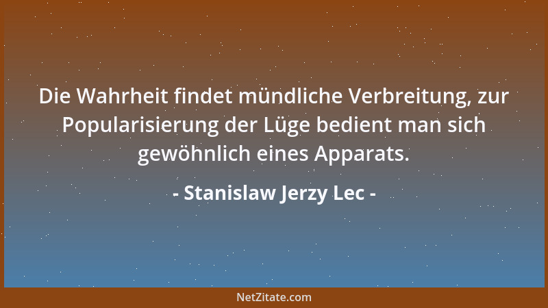 Stanislaw Jerzy Lec - Die Wahrheit findet mündliche Verbreitung, zur Popularisierung der Lüge bedient man sich gewöhnlich e...