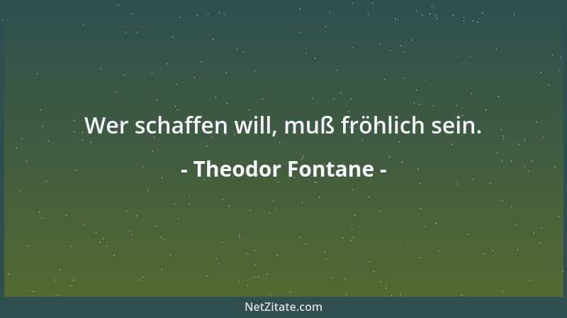 Theodor Fontane - Wer schaffen will, muß fröhlich sein....